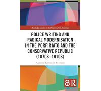 Police Writing and Radical Modernisation in the Porfiriato and the Conservative Republic (1870s-1910s) (Routledge Studies in the History of the Americas)