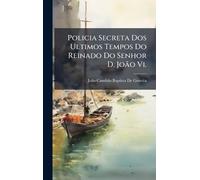 Policia Secreta Dos Ultimos Tempos Do Reinado Do Senhor D. João Vi.