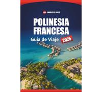 Polinesia Francesa Guía De Viaje 2025: Explora las principales islas, playas, cultura local, itinerarios y cosas que hacer en Bora Bora, Tahití y Moorea