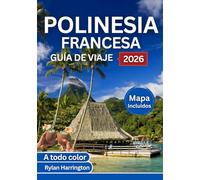 POLINESIA FRANCESA GUÍA DE VIAJE 2026 (A todo color): Un viaje por Tahití, Bora Bora, Moorea, Huahine y Taha'a con mapas, cultura y consejos de expertos