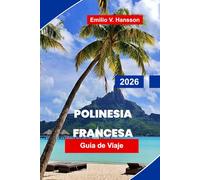 Polinesia Francesa Guía de viaje 2026: Tu guía completa de bungalós sobre el agua, lagunas ocultas y el alma del Pacífico Sur