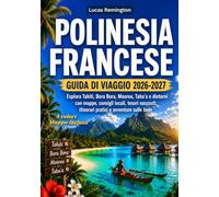 Polinesia Francese Guida Di Viaggio 2026-2027 (A colori): Esplora Tahiti, Bora Bora, Moorea, Taha'a e dintorni con mappe, consigli locali, tesori nascosti, itinerari pratici e avventure sulle isole