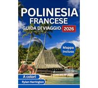 POLINESIA FRANCESE GUIDA DI VIAGGIO 2026 (A colori): Un viaggio attraverso Tahiti, Bora Bora, Moorea, Huahine e Taha'a con mappe, cultura e consigli utili