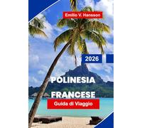 Polinesia Francese Guida di viaggio 2026: La tua guida completa ai bungalow sopra l'acqua, alle lagune nascoste e all'anima del Pacifico meridionale
