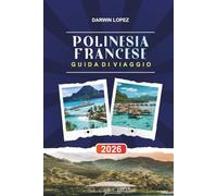 POLINESIA FRANCESE GUIDA DI VIAGGIO 2026: Scopri gemme nascoste, monumenti storici, consigli di viaggio ed esperienze di vacanza indimenticabili