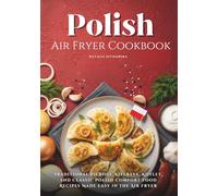 Polish Air Fryer Cookbook: Traditional Pierogi, Kielbasa, Kotlet, and Classic Polish Comfort Food Recipes Made Easy in the Air Fryer