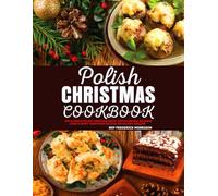 Polish Christmas Cookbook: The Ultimate Polish Christmas Soups, Festive Breads, Decadent Cakes & Sweet Traditions Recipes for Holiday Seasons.