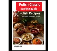 Polish Classic Cooking Guide: 30 Authentic Recipes from the Heart of Poland - Traditional Soups, Dumplings, Main Dishes, Desserts and Family Favorites
