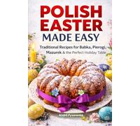 Polish Easter Cookbook Made Easy: Traditional Polish Recipes for Babka, Pierogi, Mazurek, Easter Dinner & Holiday Baking (Easter & Spring Cookbooks)