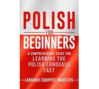 Polish for Beginners: A Comprehensive Guide for Learning the Polish Language Fast