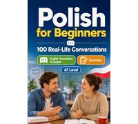 Polish for Beginners A1: 100 Real-Life Conversations: Everyday Dialogues for Polish, Greetings, Food, Shopping, Travel, Work, English Translation, Vocabulary and Exercises