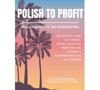 Polish to Profit: The No-Fluff Guide to Starting, Pricing, Branding, Marketing and Growing a Handmade Press-On Nail Business