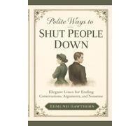 Polite Ways to Shut People Down: Elegant Lines for Ending Conversations, Arguments, and Nonsense
