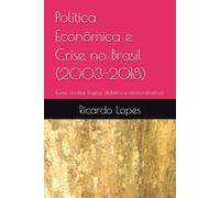 Política Econômica e Crise no Brasil (2003-2018): (uma análise lógica, didática e demonstrativa).