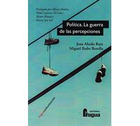 Política. La guerra de las percepciones: Microcirugía electoral para la conquista del voto.: 201 (Fragua Comunicación)