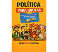 POLÍTICA PARA IDIOTAS: LO PEOR QUE PUEDE PASAR : NO ES QUE TE MIENTAN, ES QUE TE LO CREES. (LIBROS PARA IDIOTAS)