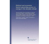 Political and economic factors governing access to energy in the decades ahead: Hearing before the Committee on Interior and Insular Affairs, United ... the geopolitics of energy, February 1, 1977