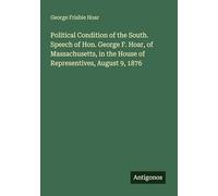 Political Condition of the South. Speech of Hon. George F. Hoar, of Massachusetts, in the House of Representives, August 9, 1876