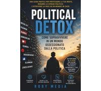 POLITICAL DETOX: Come sopravvivere in un mondo ossessionato dalla Politica