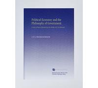 Political Economy and the Philosophy of Government: A Series of Essays Selected From the Works of M. De Sismondi.