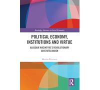 Political Economy, Institutions and Virtue: Alasdair MacIntyre’s Revolutionary Aristotelianism (Routledge Advances in Social Economics)