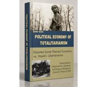 Political Economy of Totalitarianism: Industrialization, Collectivization, Holodomor, and Gulag as Milestones in Economic History of USSR: Distorted Soviet Planned Economics vs. Hayek's Libertarianism