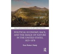Political Economy, Race, and the Image of Nature in the United States, 1825-1878 (Routledge Research in Art and Politics)