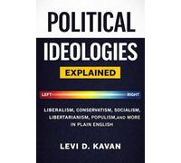 Political Ideologies, Explained: Liberalism, Conservatism, Socialism, Libertarianism, Populism, and More in Plain English