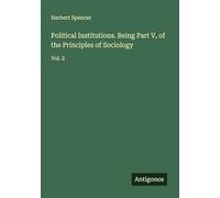 Political Institutions. Being Part V, of the Principles of Sociology: Vol. 2