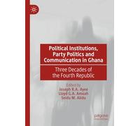 Political Institutions, Party Politics and Communication in Ghana: Three Decades of the Fourth Republic