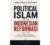 Political Islam and the Indonesian Reformasi: Faith, Corruption, and the Unfulfilled Dream of Democracy in the World's Largest Muslim Nation: 6 (Southeast Asian Studies)
