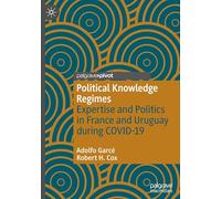Political Knowledge Regimes: Expertise and Politics in France and Uruguay during COVID-19 (Studies in the Political Economy of Public Policy)