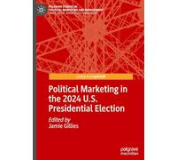 Political Marketing in the 2024 U.S. Presidential Election (Palgrave Studies in Political Marketing and Management)