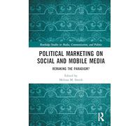 Political Marketing on Social and Mobile Media: Remaking the Paradigm? (Routledge Studies in Media, Communication, and Politics)