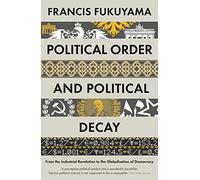 Political Order And Political Decay: From the Industrial Revolution to the Globalisation of Democracy