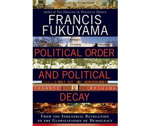 Political Order and Political Decay: From the Industrial Revolution to the Globalization of Democracy