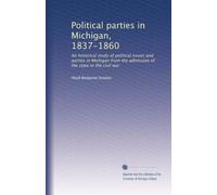 Political parties in Michigan, 1837-1860. An historical study of political issues and parties in Michigan from the admission of the state to the Civil War. 4