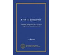 Political persecution: Armenian prisoners of the Caucasus (a page of the Tzar's persecution)