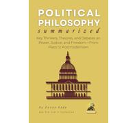 POLITICAL PHILOSOPHY Summarized: Key Thinkers, Theories, and Debates on Power, Justice, and Freedom-From Plato to Postmodernism (Philosophy Summit Collection)