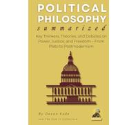 POLITICAL PHILOSOPHY Summarized: Key Thinkers, Theories, and Debates on Power, Justice, and Freedom-From Plato to Postmodernism (Philosophy Summit Collection)