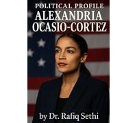 Political Profile: Alexandria Ocasio-Cortez: From Bartender to Congresswoman-The Rise of a Progressive Powerhouse (Political Profile Series By Dr. Rafiq Sethi)