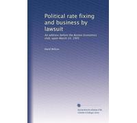 Political rate fixing and business by lawsuit: An address before the Boston Economics club, upon March 10, 1905