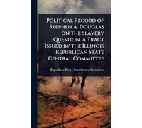 Political Record of Stephen A. Douglas on the Slavery Question. A Tract Issued by the Illinois Republican State Central Committee
