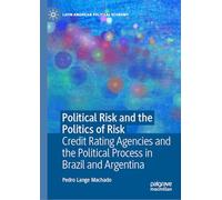 Political Risk and the Politics of Risk: Credit Rating Agencies and the Political Process in Brazil and Argentina (Latin American Political Economy)