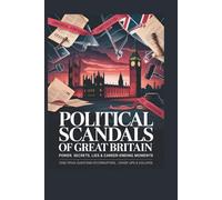 Political Scandals of Great Britain: Power, Secrets, Lies & Career-Ending Moments