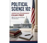Political Science 102: American Government Exam Prep: 500 Questions and Explanations for Exam Succes