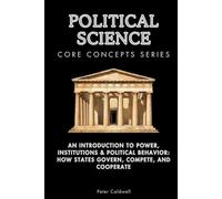 Political Science Core Concepts Series: An Introduction to Power, Institutions & Political Behavior: How States Govern, Compete, and Cooperate