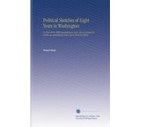 Political Sketches of Eight Years in Washington: In Four Parts, With Annotations to Each. Also a General Appendix an Alphabetical Index and a Series of Charts.