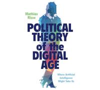 Political Theory of the Digital Age: Where Artificial Intelligence Might Take Us