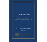 Political unions: the Creighton lecture, delivered in the University of London, November 8, 1911